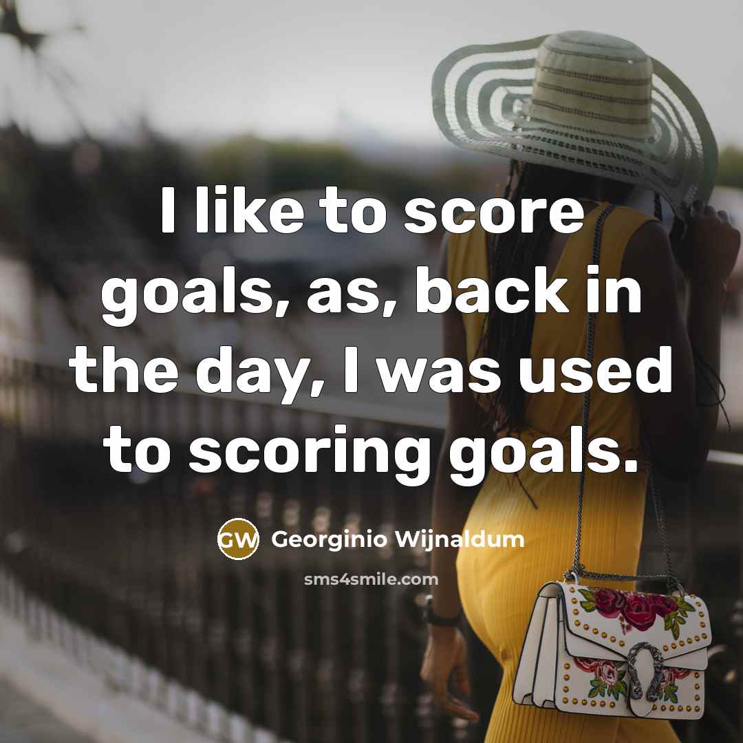 “I like to score goals, as, back in the day,…” quote by Georginio Wijnaldum