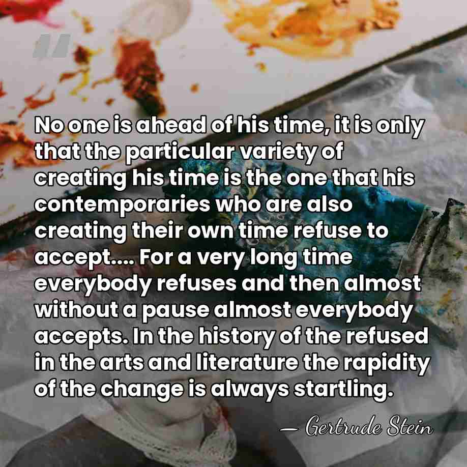 No one is ahead of his time, it is only that the&hellip; - Gertrude Stein