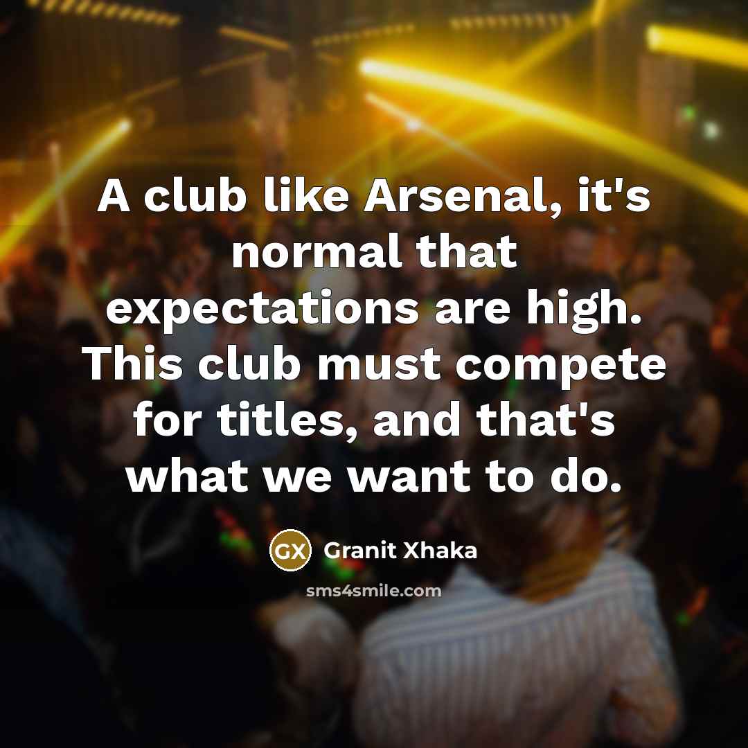 “A club like Arsenal, it's normal that expectations are high.…” quote by Granit Xhaka