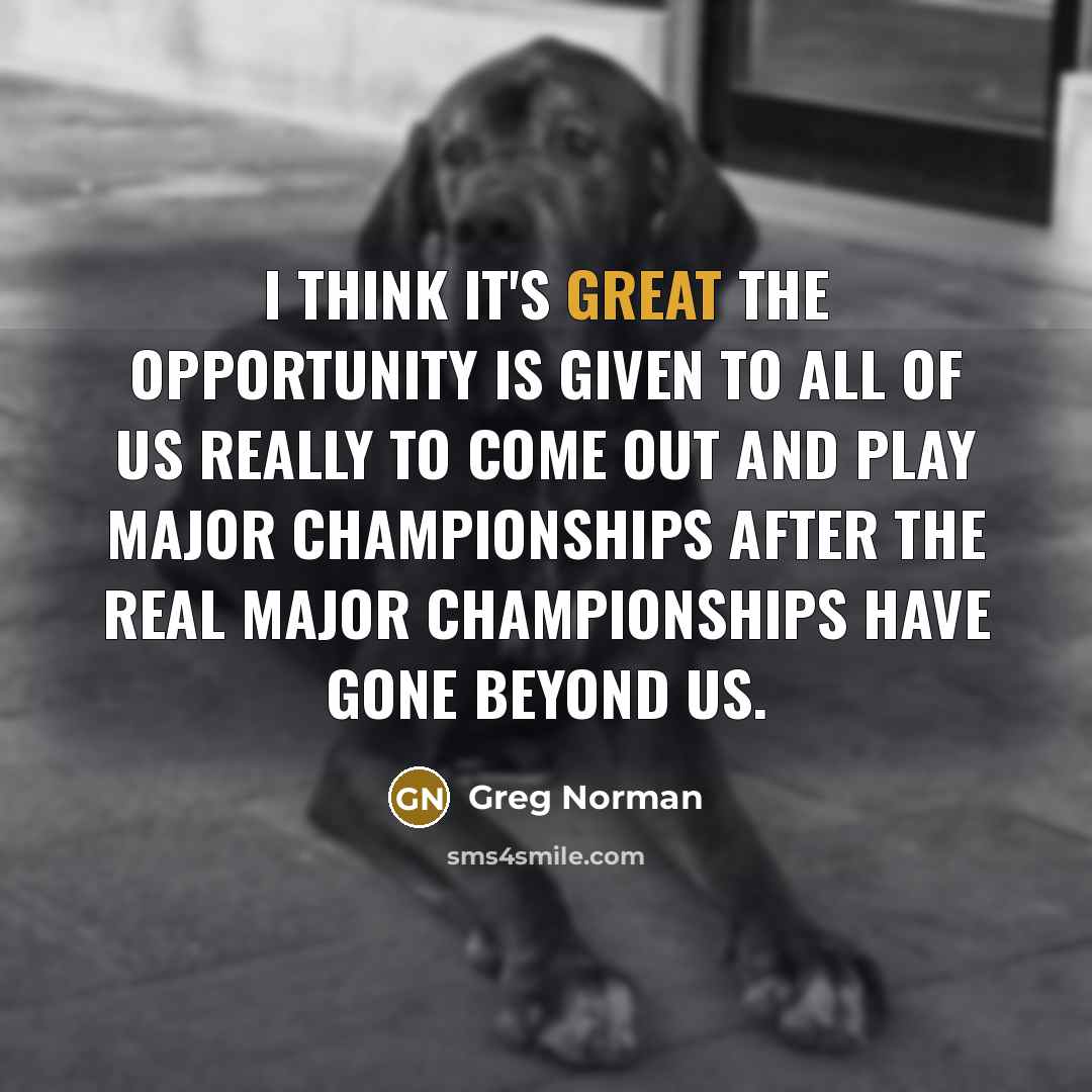 “I think it's great the opportunity is given to all…” quote by Greg Norman