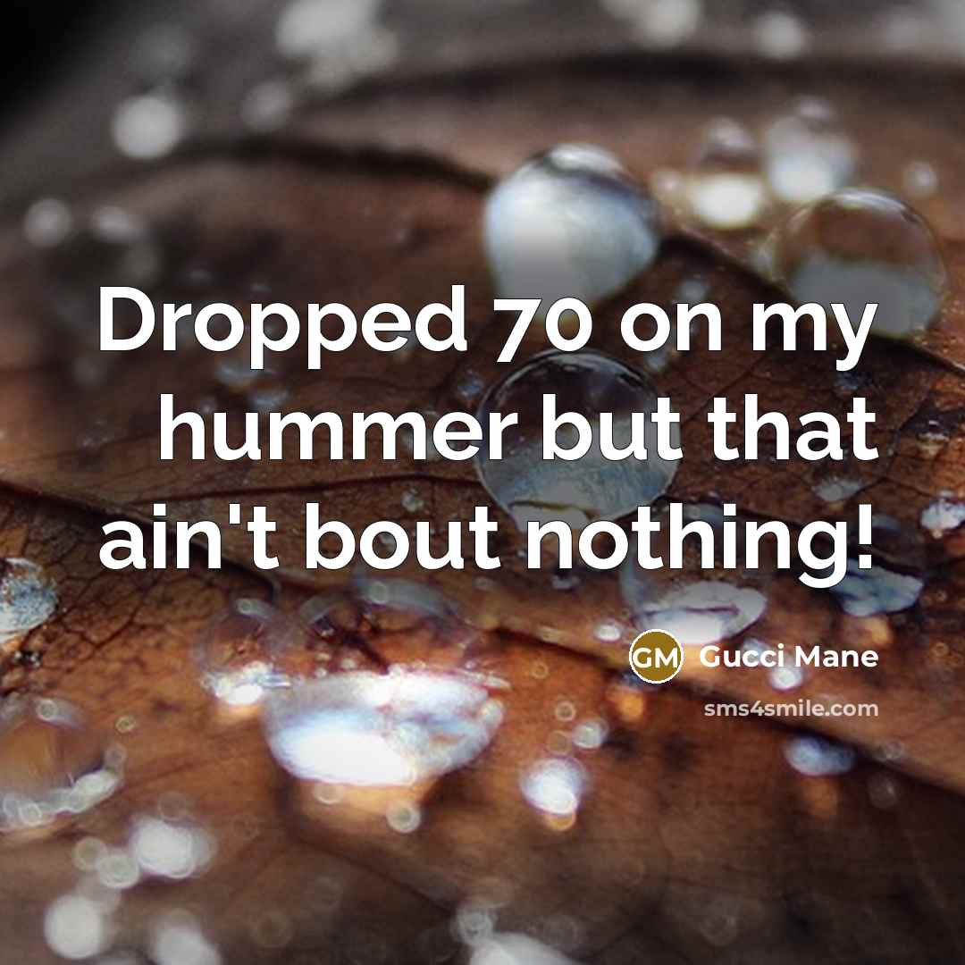 “Dropped 70 on my hummer but that ain't bout nothing!…” quote by Gucci Mane