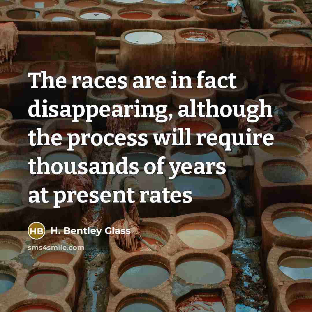 “The races are in fact disappearing, although the process will…” quote by H. Bentley Glass