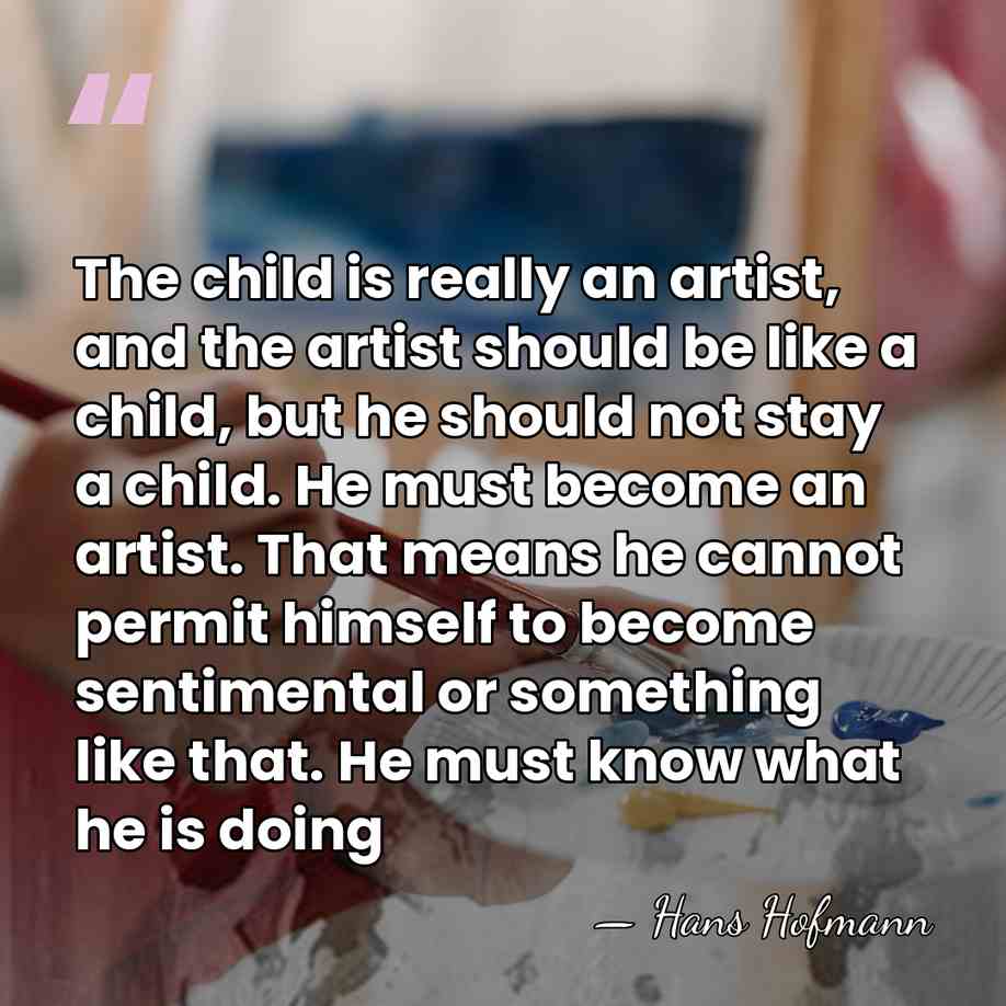 The child is really an artist, and the artist should be like&hellip; - Hans Hofmann