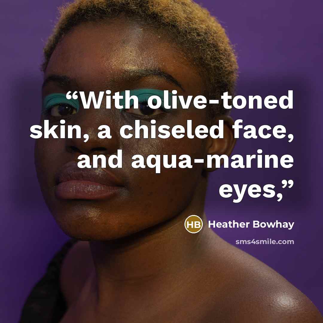 “With olive-toned skin, a chiseled face, and aqua-marine eyes,” quote by Heather Bowhay