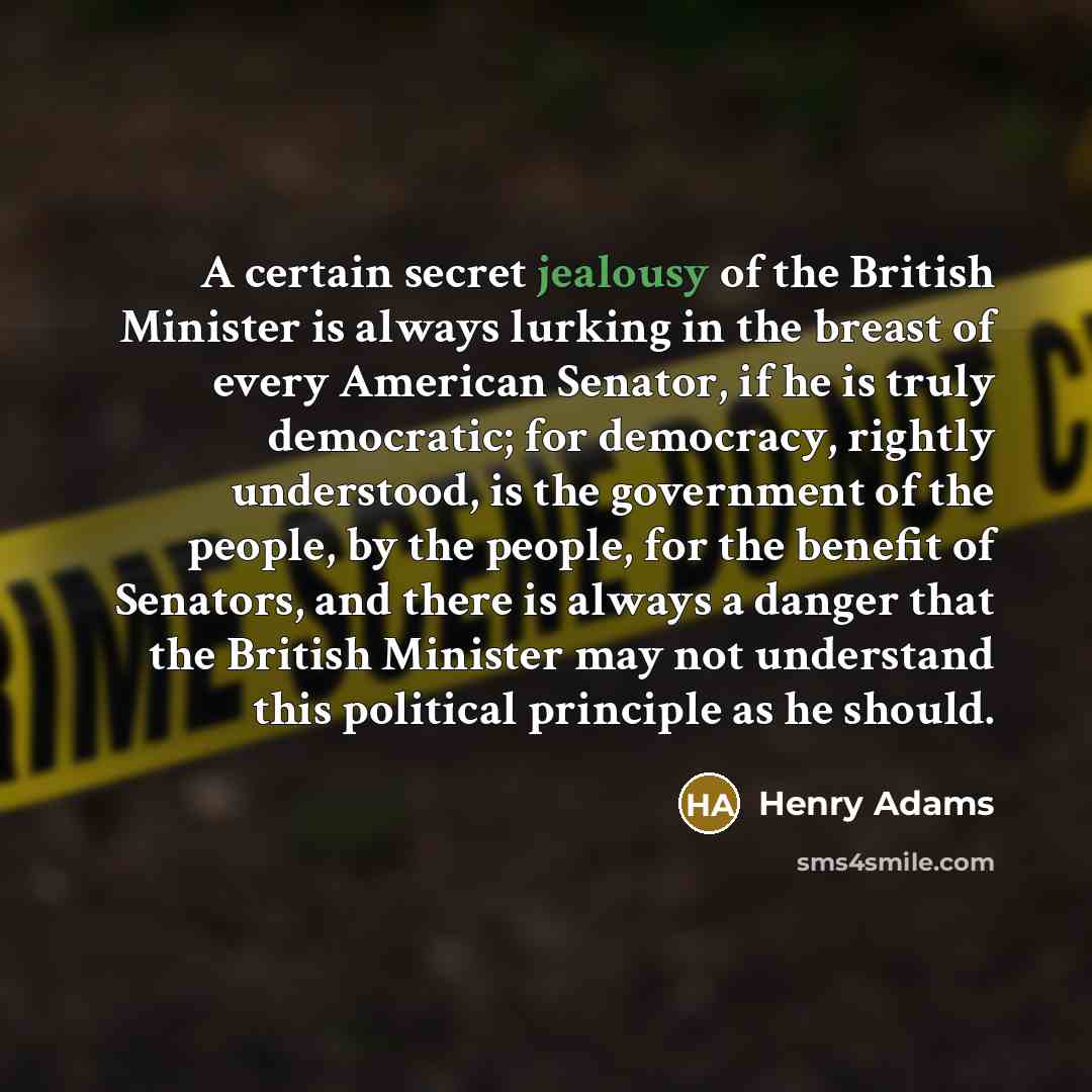 “A certain secret jealousy of the British Minister is always…” quote by Henry Adams