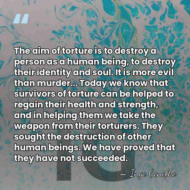 The aim of torture is to destroy a person as a human&hellip; - Inge Genefke