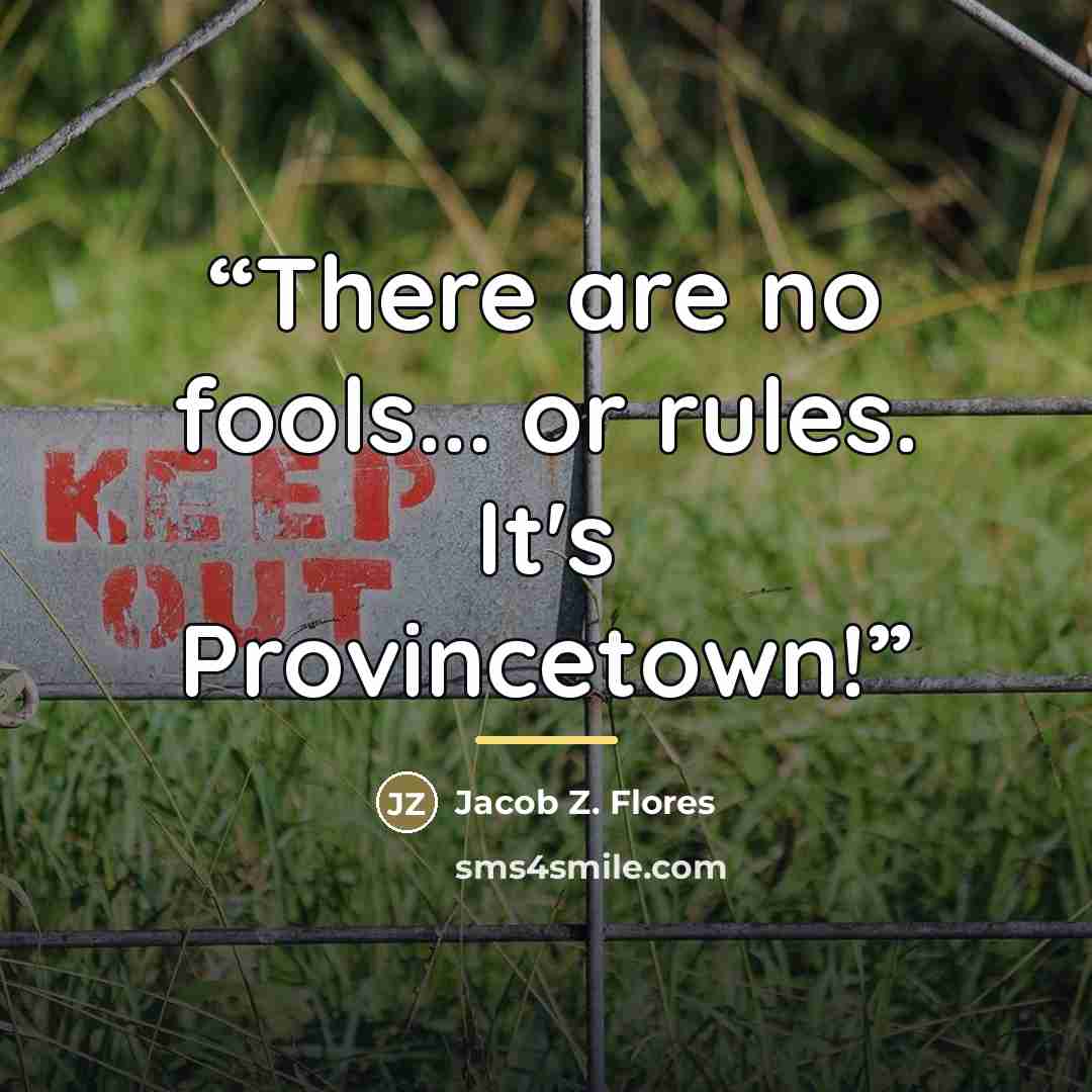 “There are no fools... or rules. It's Provincetown!” quote by Jacob Z. Flores