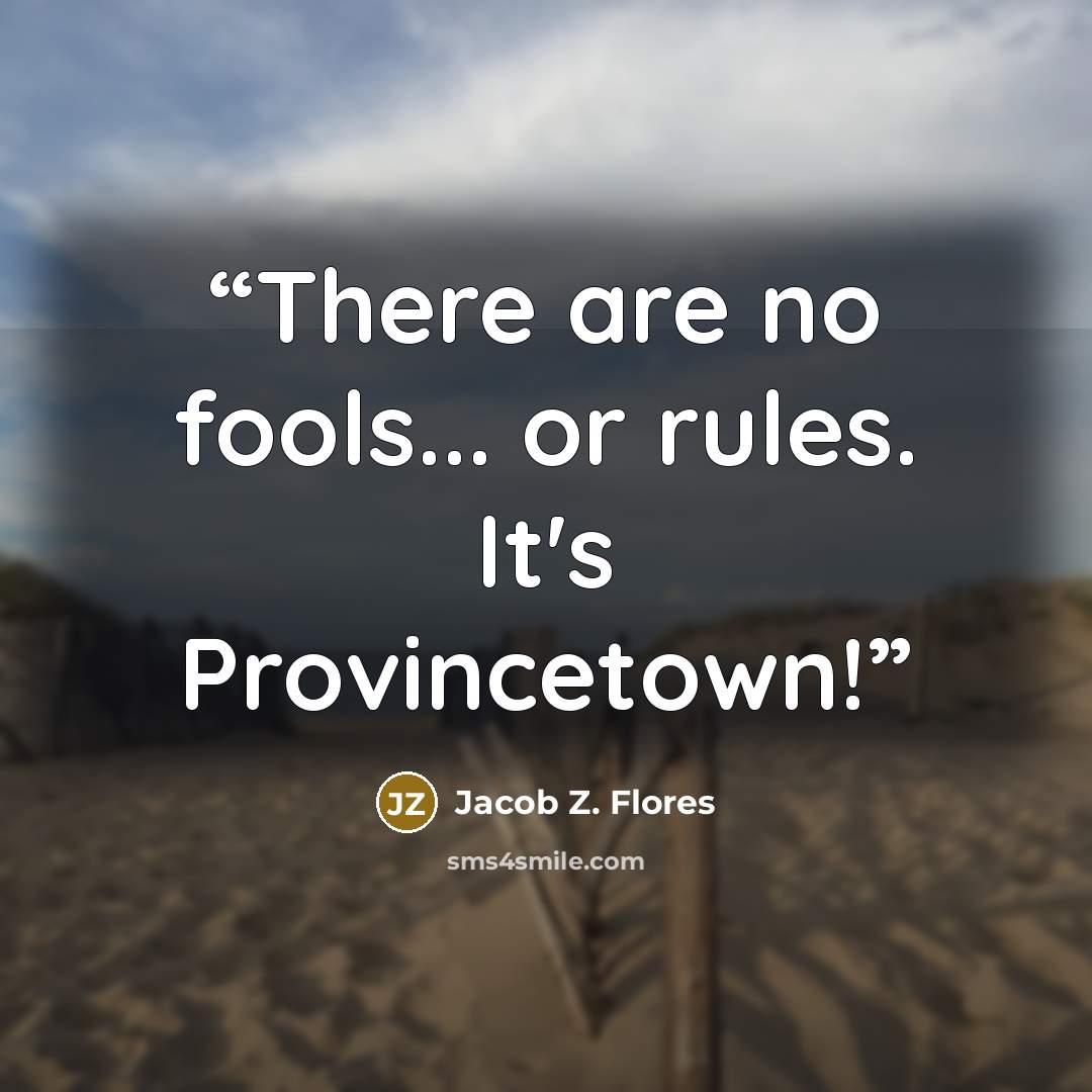 “There are no fools... or rules. It's Provincetown!” quote by Jacob Z. Flores
