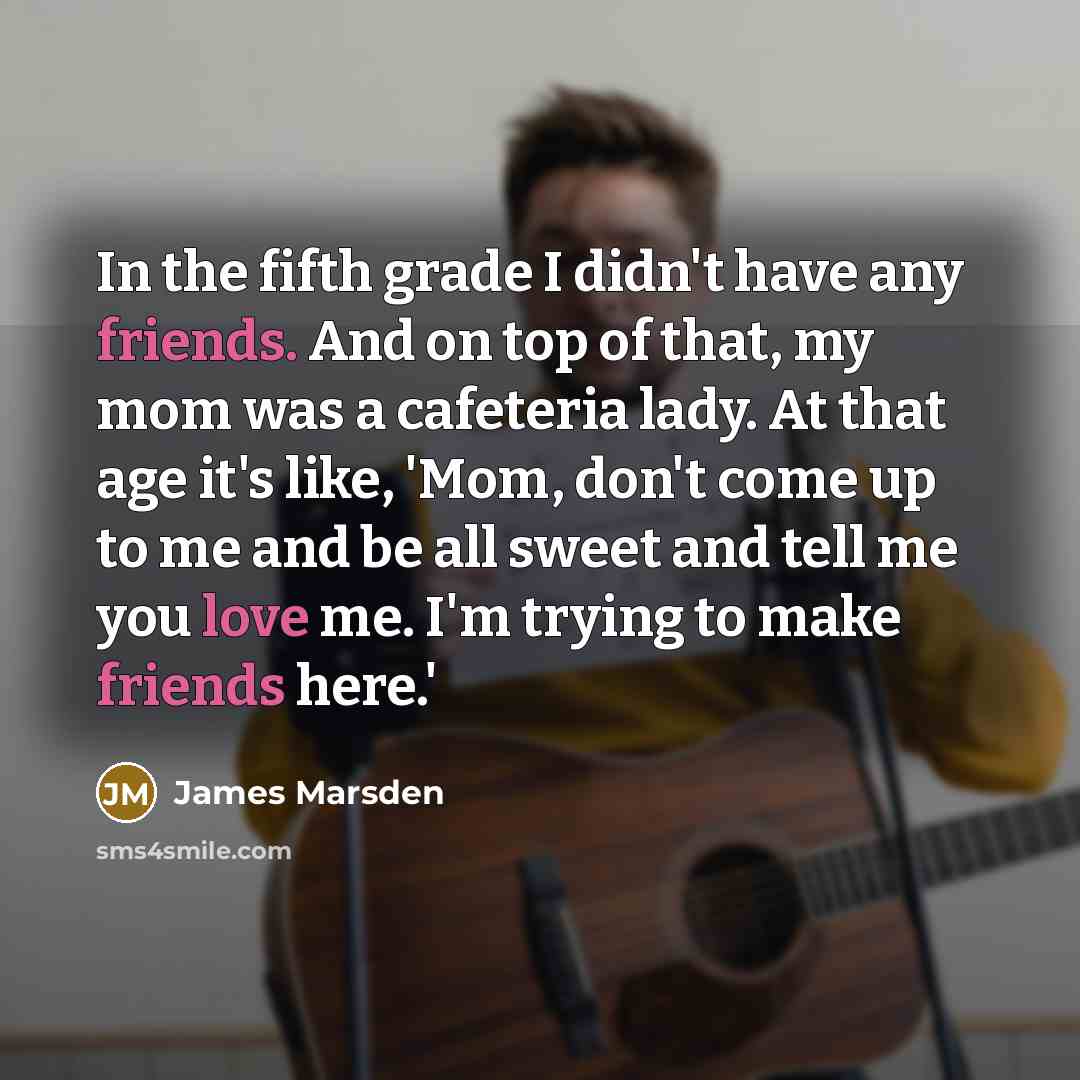 “In the fifth grade I didn't have any friends. And…” quote by James Marsden