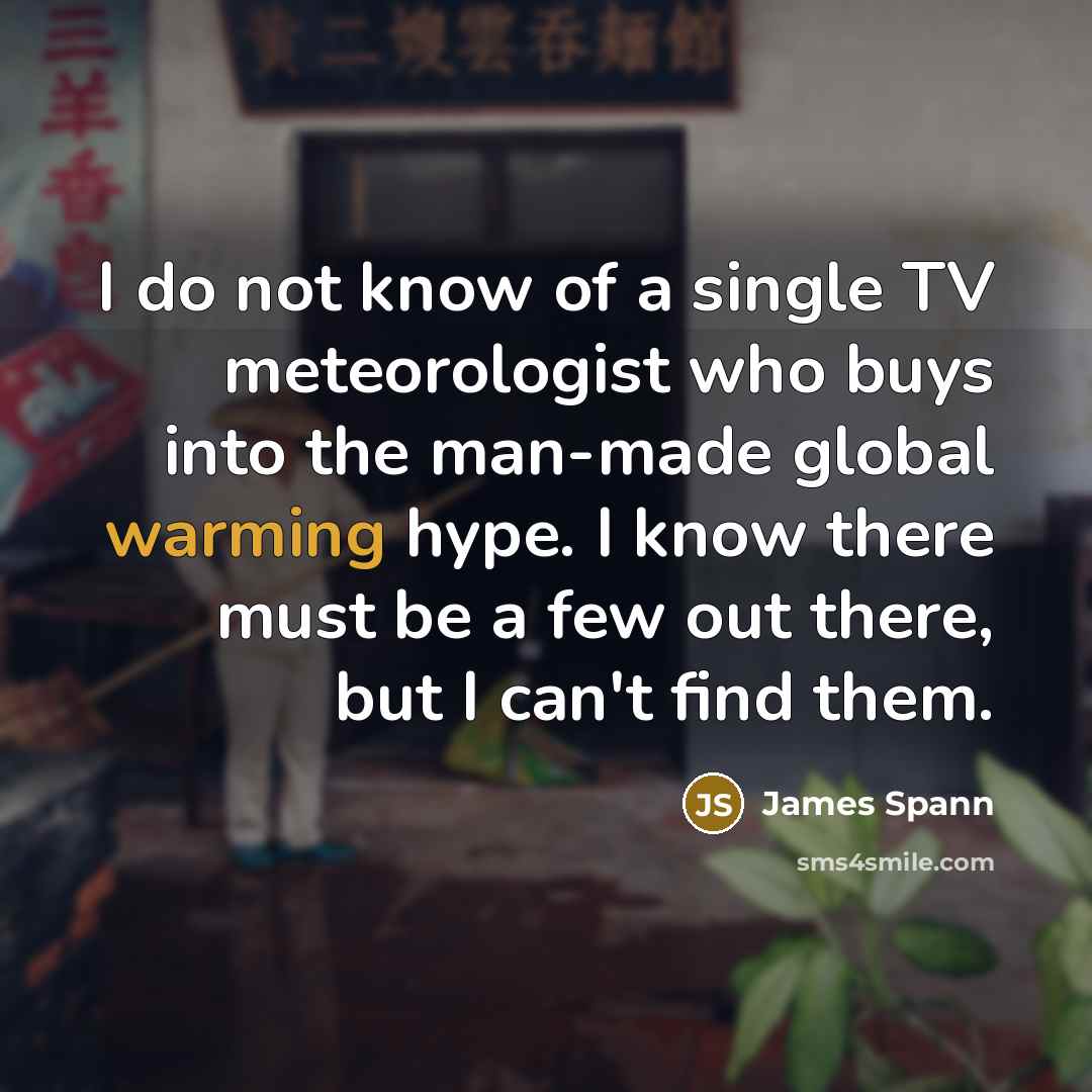 “I do not know of a single TV meteorologist who buys into the man-made global warming hype. I know there must be a few out there, but I can't find them.” quote by James Spann