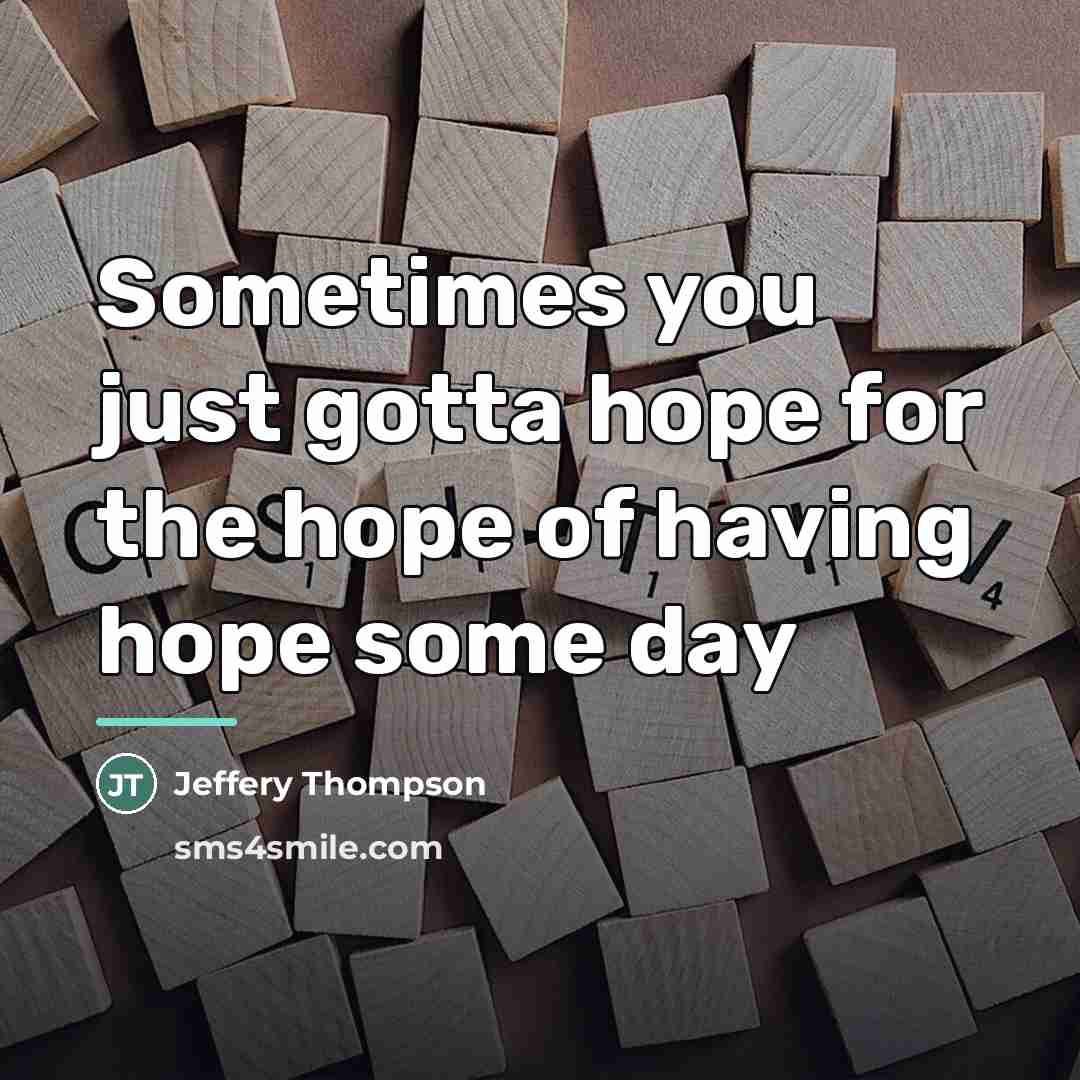 “Sometimes you just gotta hope for the hope of having…” quote by Jeffery Thompson