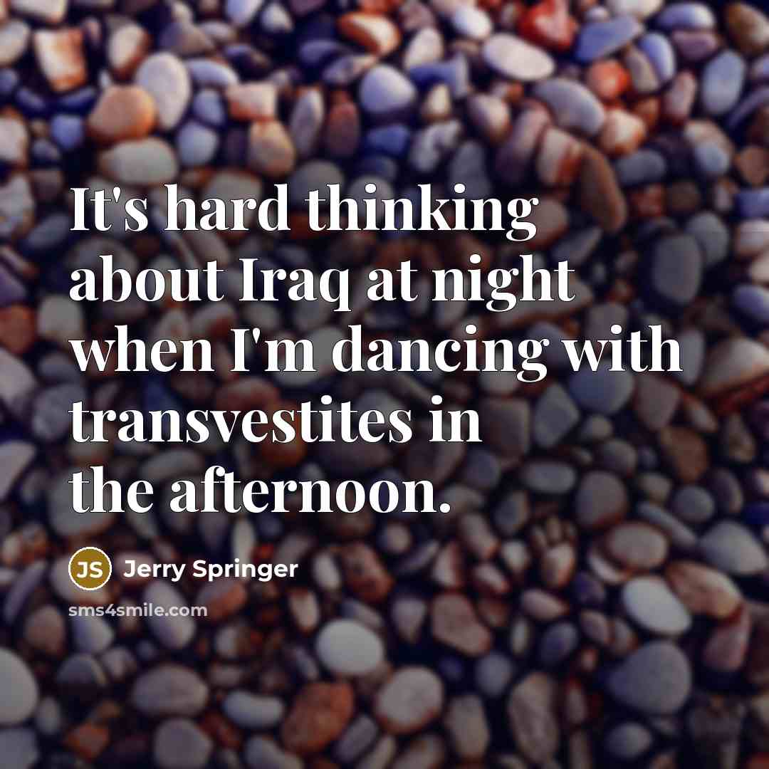 “It's hard thinking about Iraq at night when I'm dancing…” quote by Jerry Springer