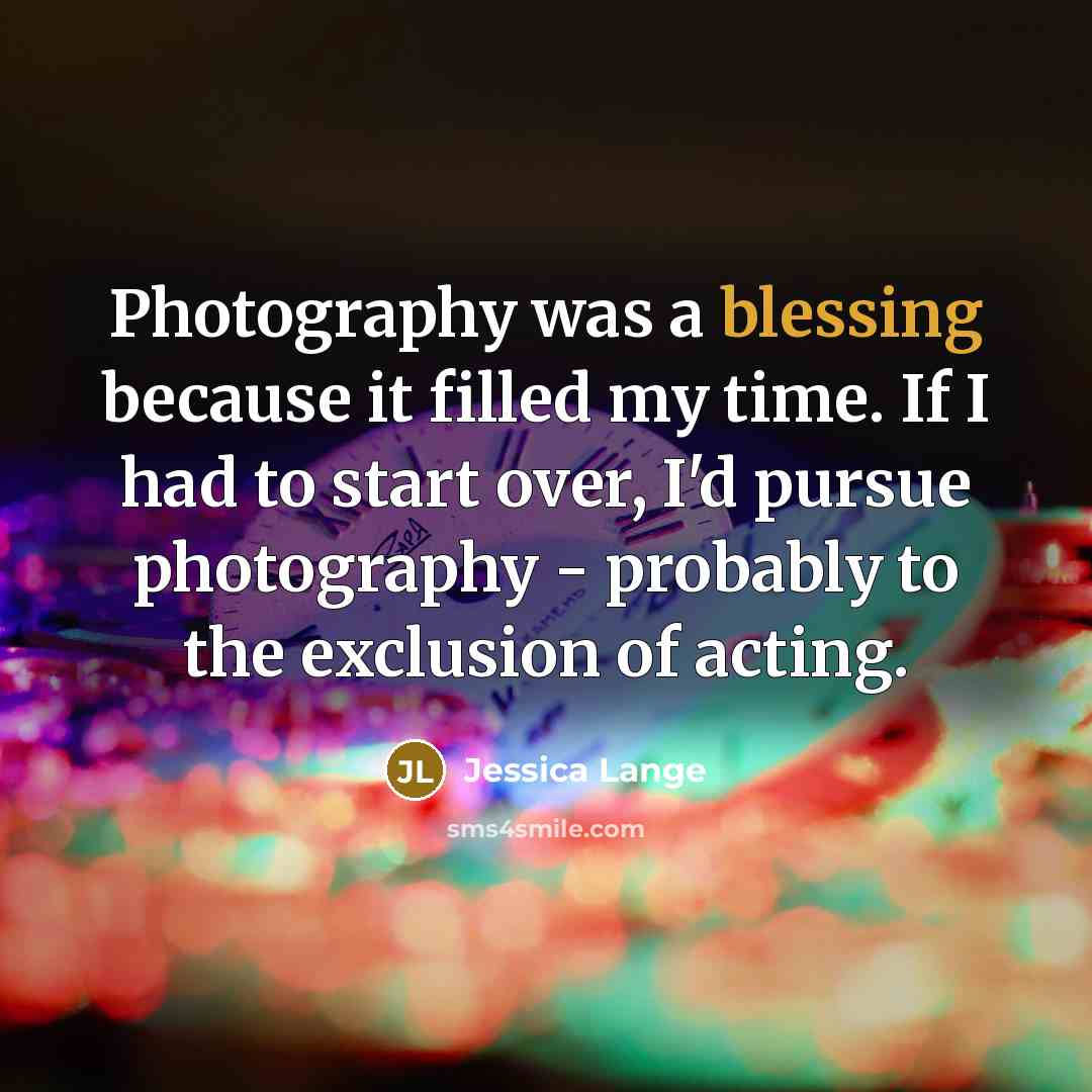 “Photography was a blessing because it filled my time. If…” quote by Jessica Lange