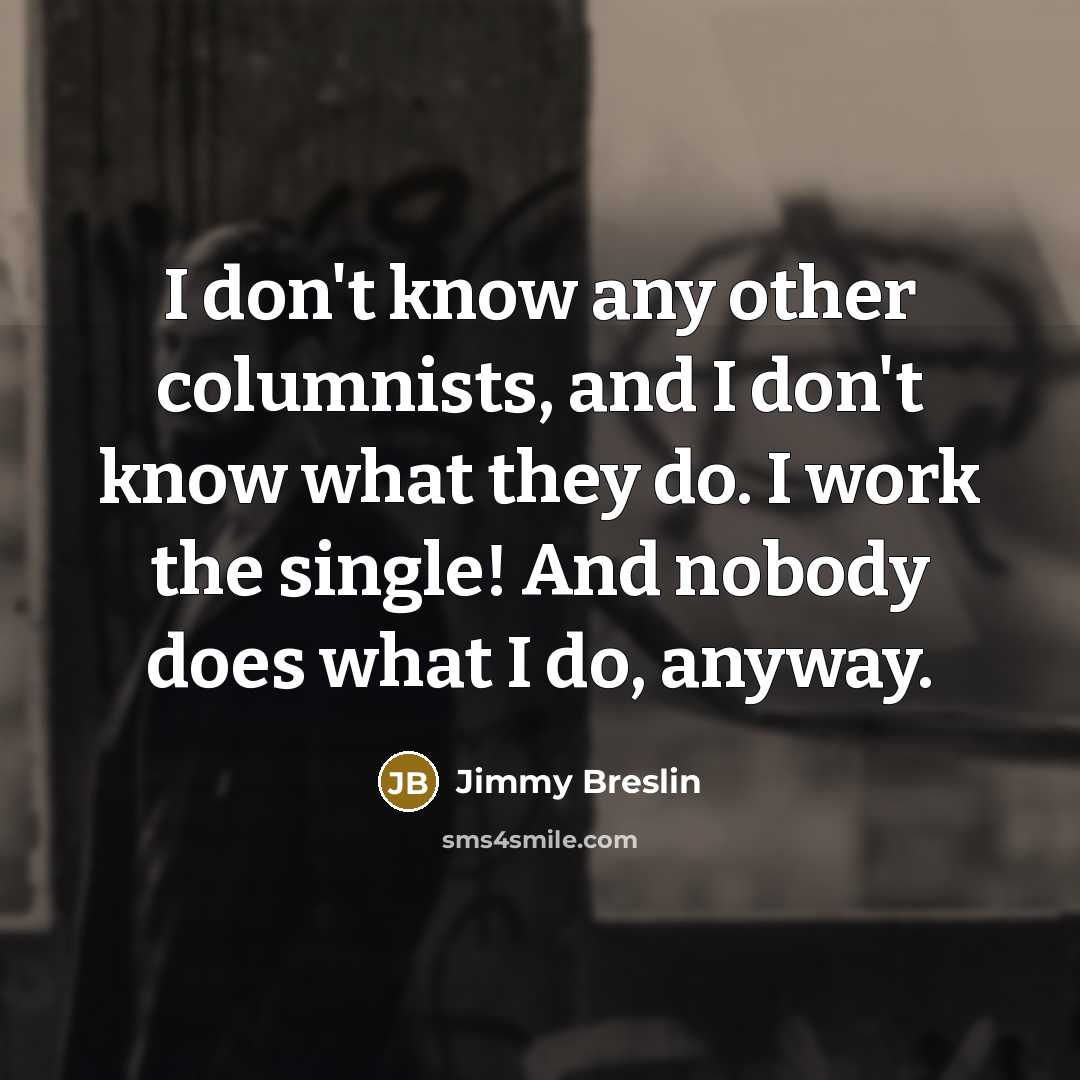 “I don't know any other columnists, and I don't know…” quote by Jimmy Breslin