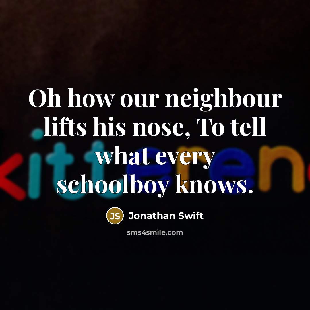 “Oh how our neighbour lifts his nose, To tell what…” quote by Jonathan Swift