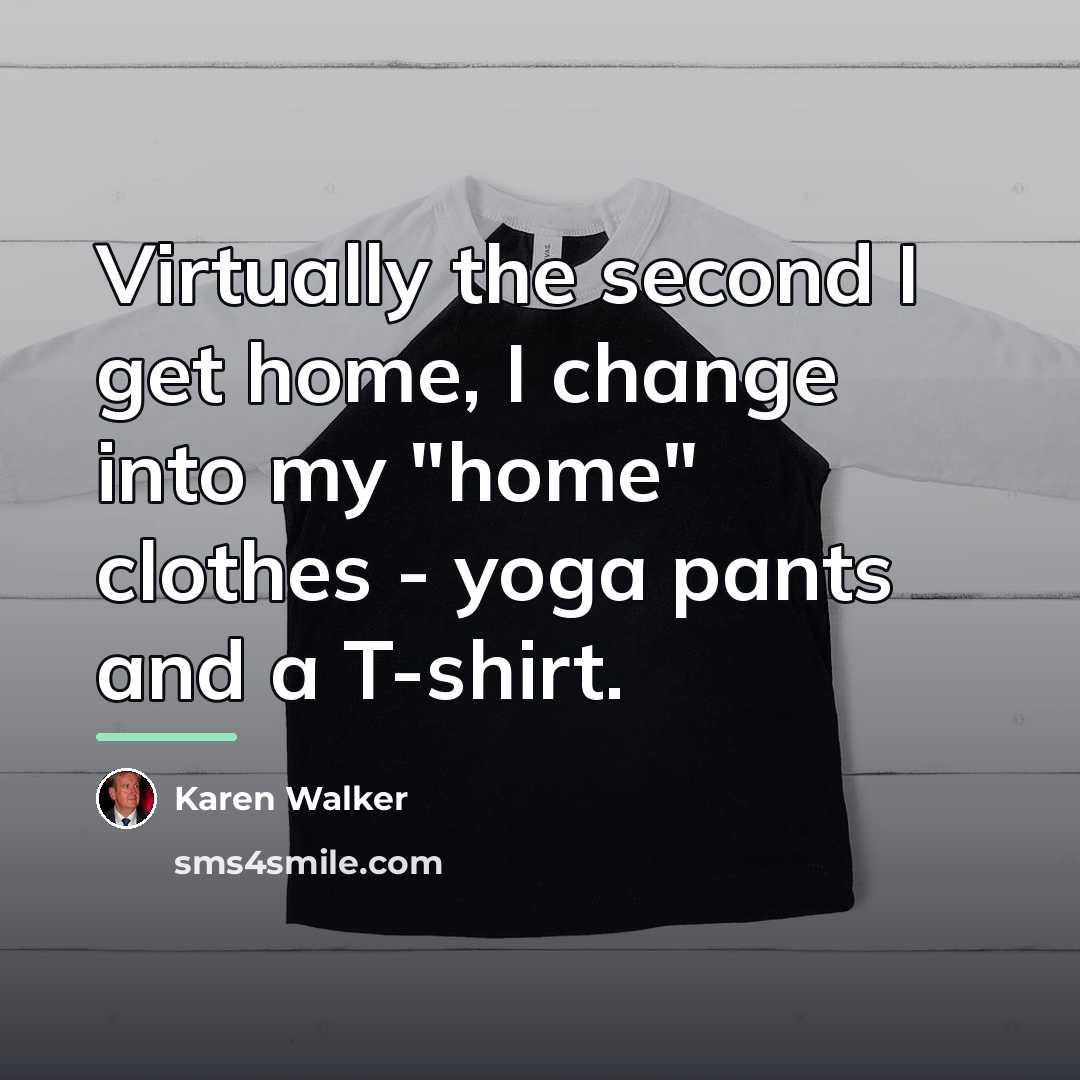 “Virtually the second I get home, I change into my…” quote by Karen Walker