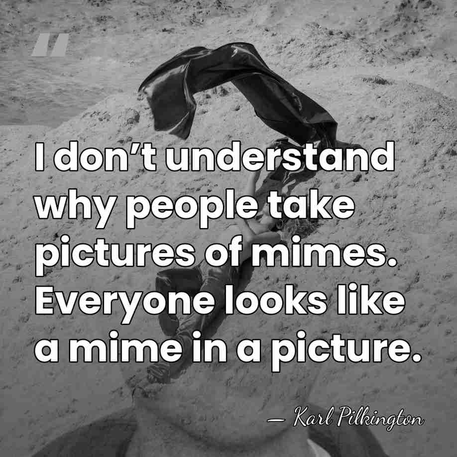 I don’t understand why people take pictures of mimes. Everyone looks like&hellip; - Karl Pilkington