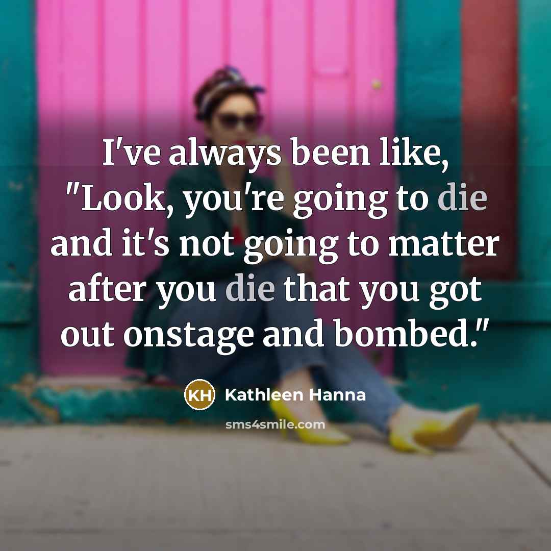 “I've always been like, "Look, you're going to die and…” quote by Kathleen Hanna