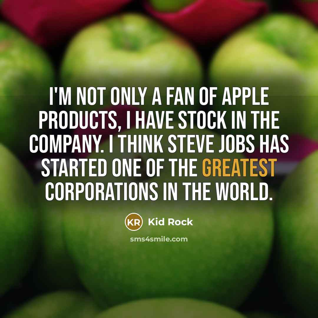 “I'm not only a fan of Apple products, I have stock in the company. I think Steve Jobs has started one of the greatest corporations in the world.” quote by Kid Rock