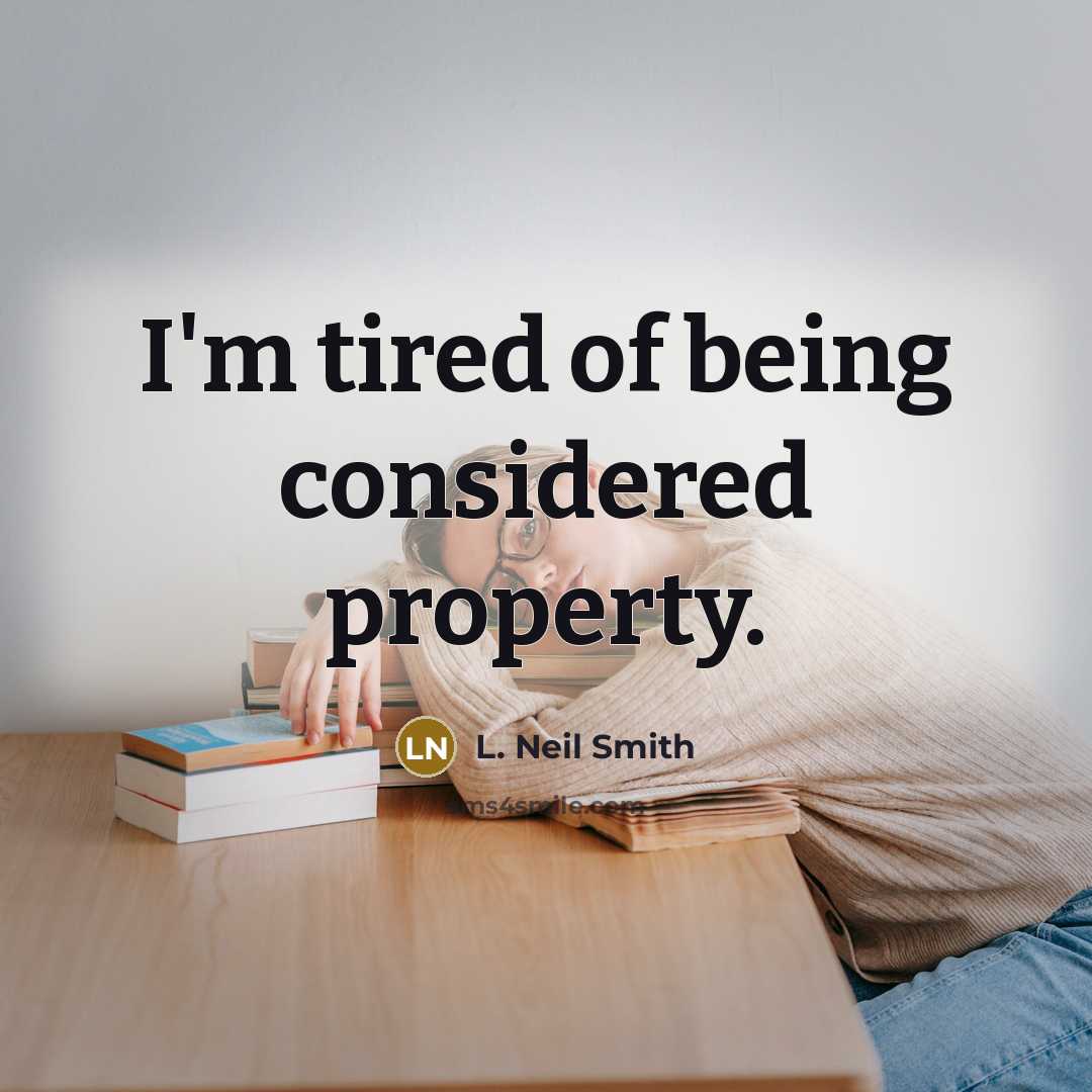 “I'm tired of being considered property.” quote by L. Neil Smith