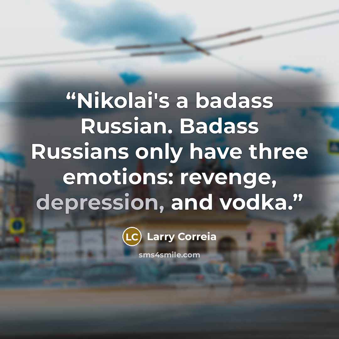 “Nikolai's a badass Russian. Badass Russians only have three emotions: revenge, depression, and vodka.” quote by Larry Correia