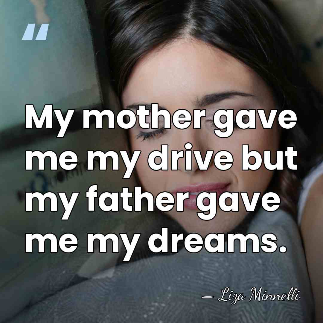 My mother gave me my drive but my father gave me my&hellip; - Liza Minnelli