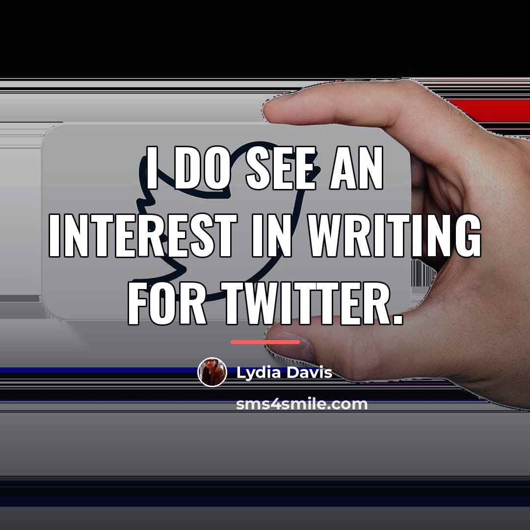 “I do see an interest in writing for Twitter.…” quote by Lydia Davis