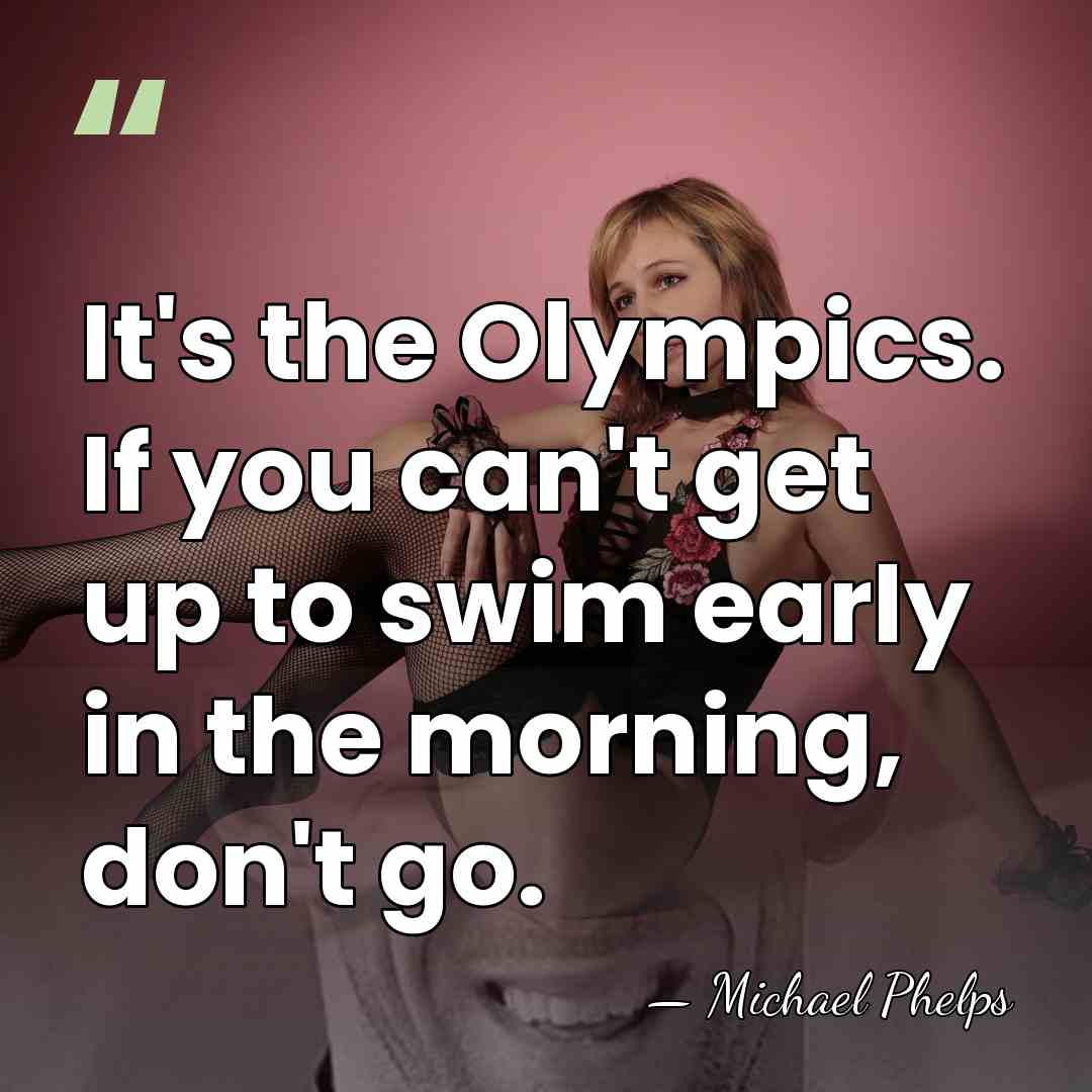 It's the Olympics. If you can't get up to swim early in&hellip; - Michael Phelps
