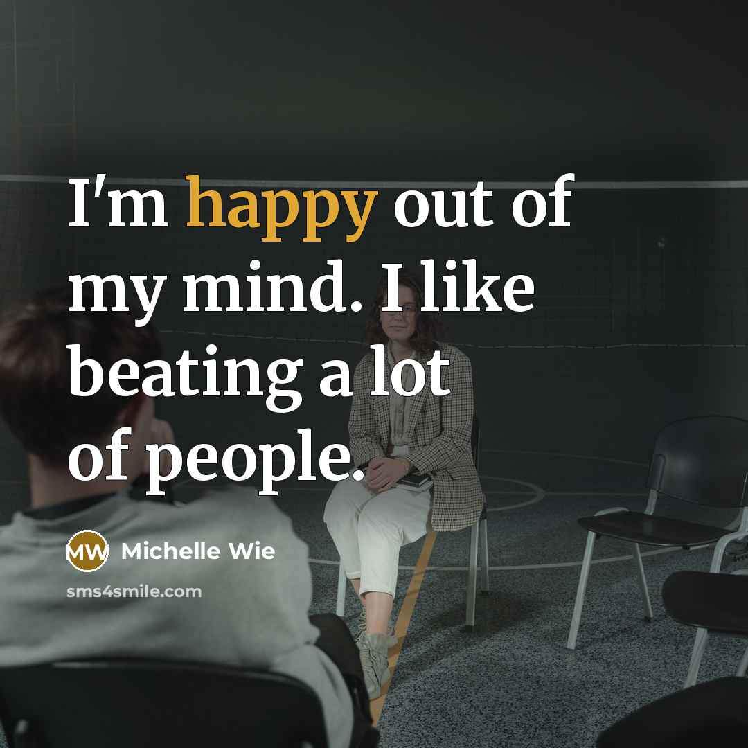 “I'm happy out of my mind. I like beating a lot of people.” quote by Michelle Wie