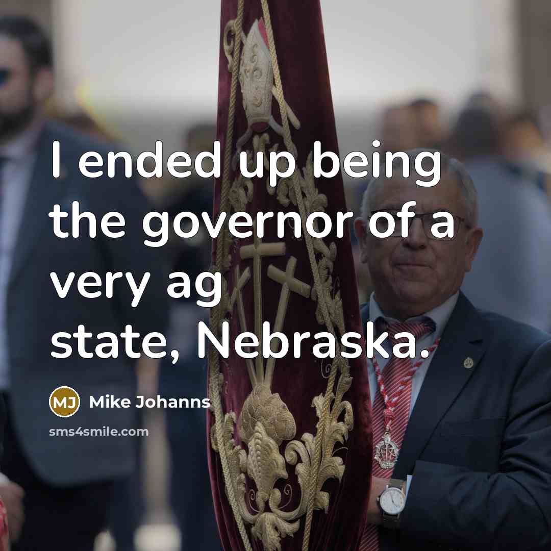 “I ended up being the governor of a very ag state, Nebraska.” quote by Mike Johanns