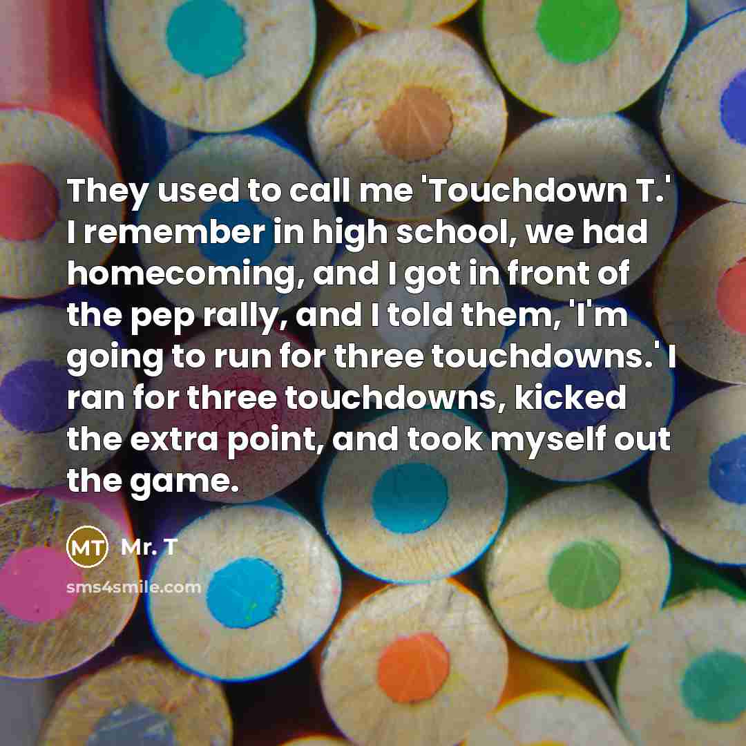 “They used to call me 'Touchdown T.' I remember in…” quote by Mr. T
