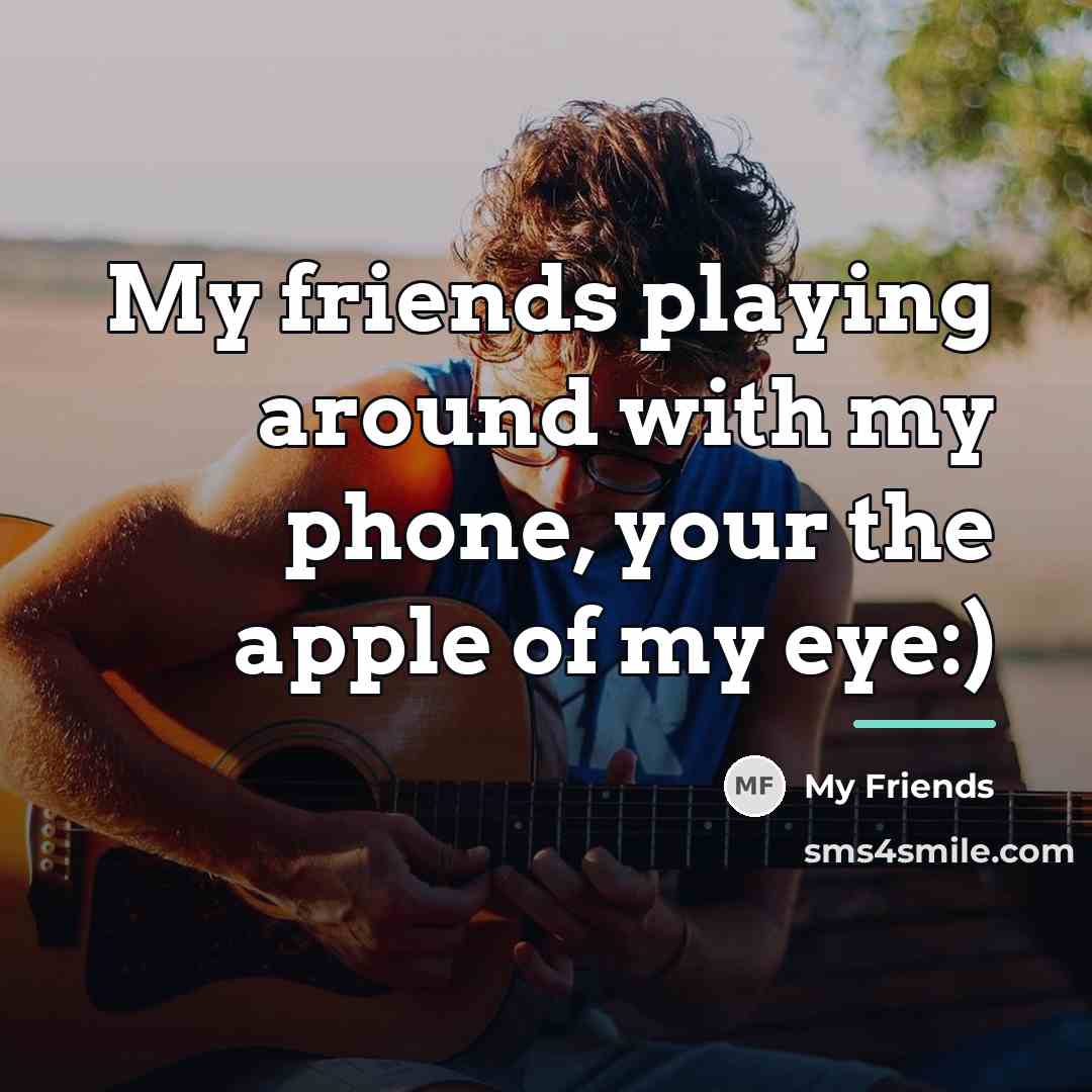 “My friends playing around with my phone, your the apple…” quote by My Friends