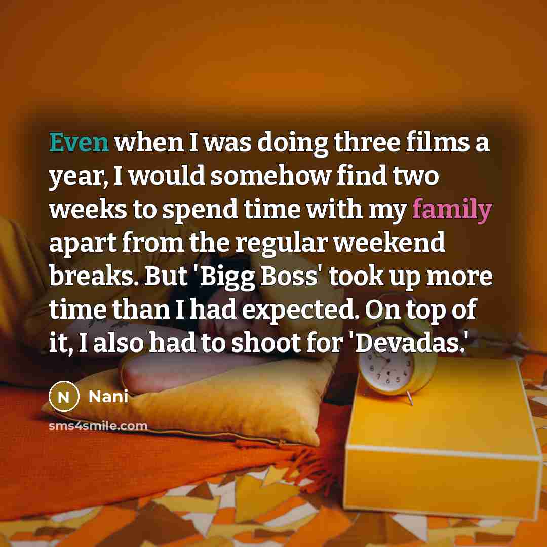 “Even when I was doing three films a year, I would somehow find two weeks to spend time with my family apart from the regular weekend breaks. But 'Bigg Boss' took up more time than I had expected. On top of it, I also had to shoot for 'Devadas.'” quote by Nani