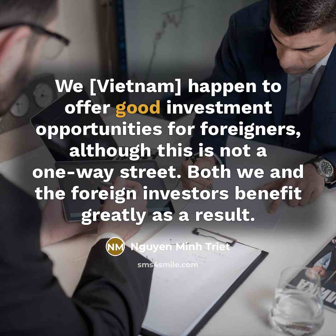 “We [Vietnam] happen to offer good investment opportunities for foreigners,…” quote by Nguyen Minh Triet