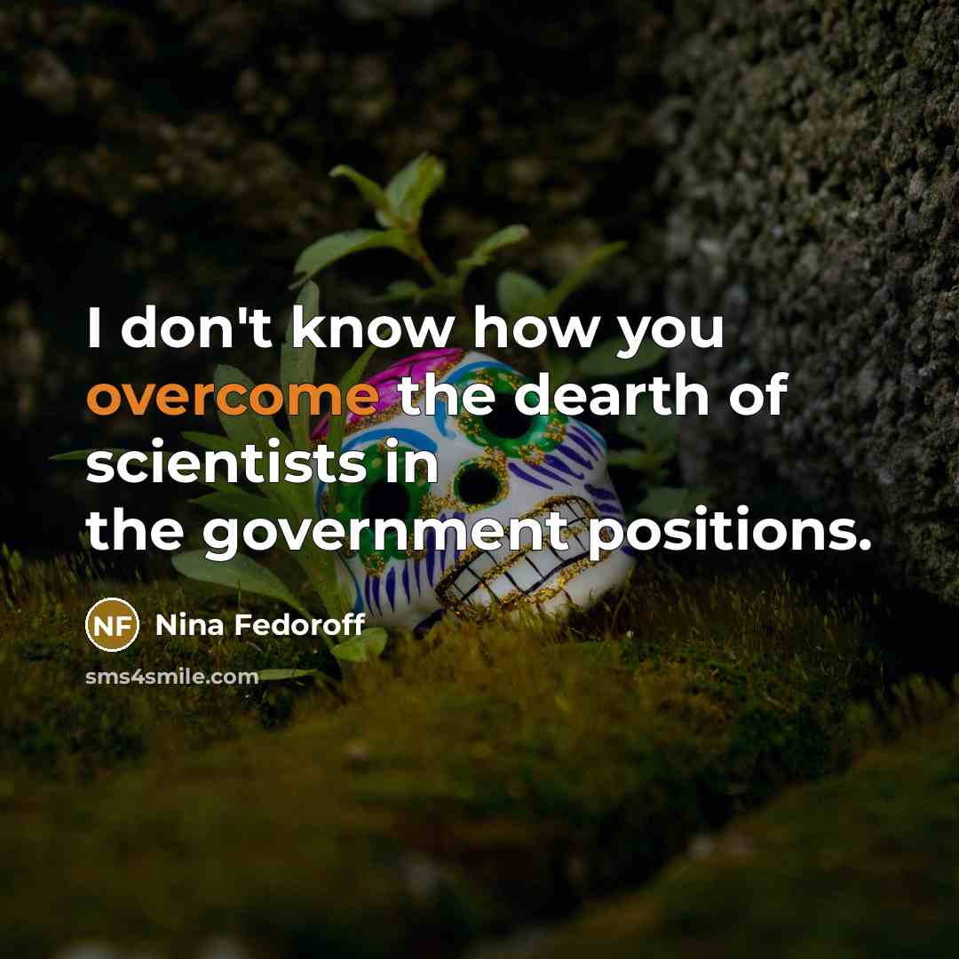 “I don't know how you overcome the dearth of scientists…” quote by Nina Fedoroff