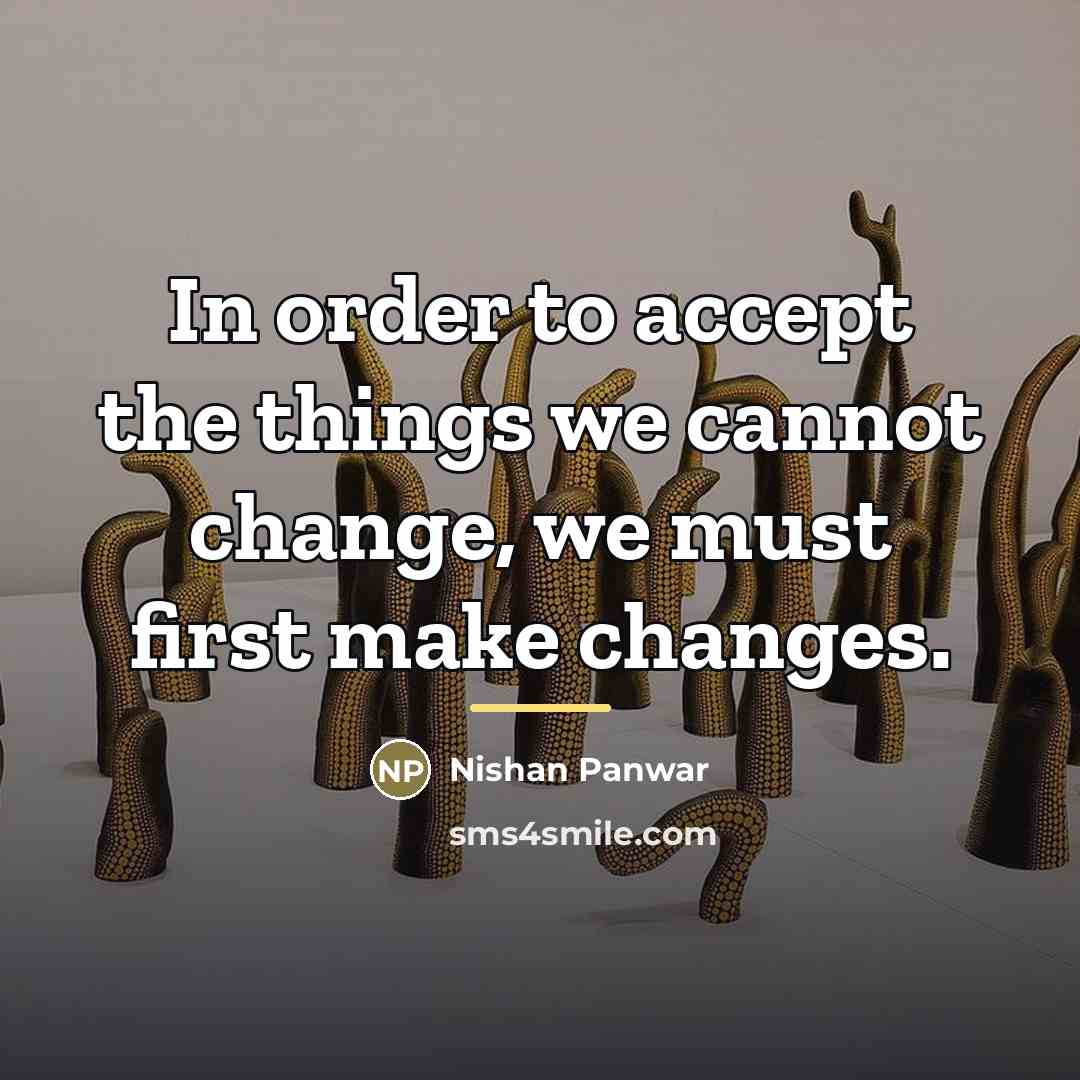 “In order to accept the things we cannot change, we…” quote by Nishan Panwar