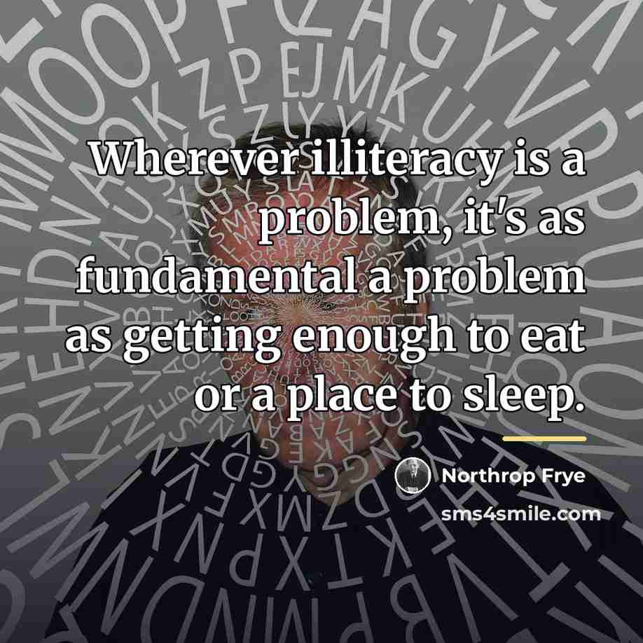 “Wherever illiteracy is a problem, it's as fundamental a problem…” quote by Northrop Frye