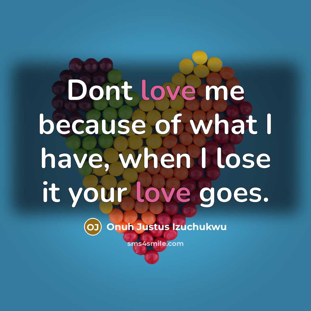 “Dont love me because of what I have, when I lose it your love goes.” quote by Onuh Justus Izuchukwu