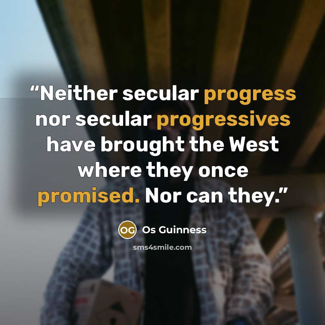 “Neither secular progress nor secular progressives have brought the West where they once promised. Nor can they.” quote by Os Guinness