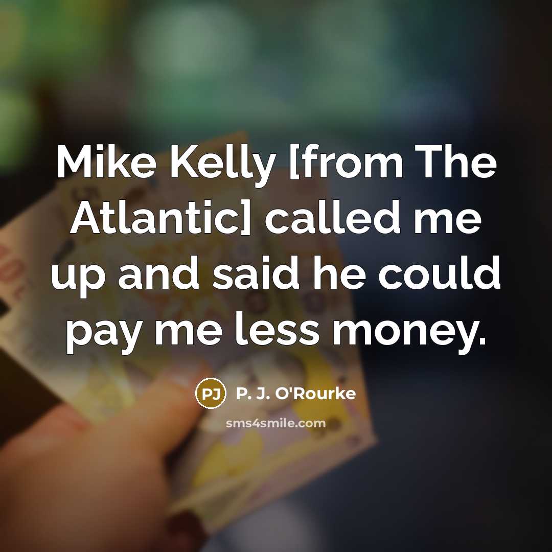“Mike Kelly [from The Atlantic] called me up and said…” quote by P. J. O'Rourke