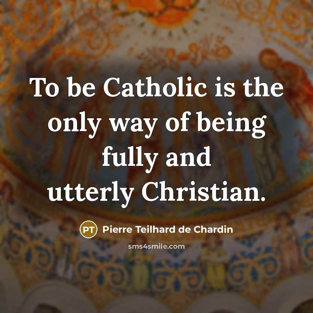 “To be Catholic is the only way of being fully…” quote by Pierre Teilhard de Chardin