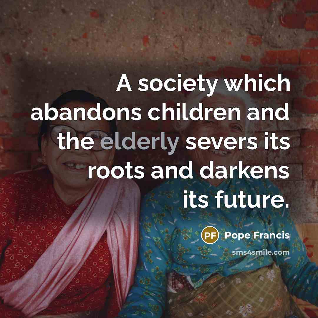 “A society which abandons children and the elderly severs its…” quote by Pope Francis