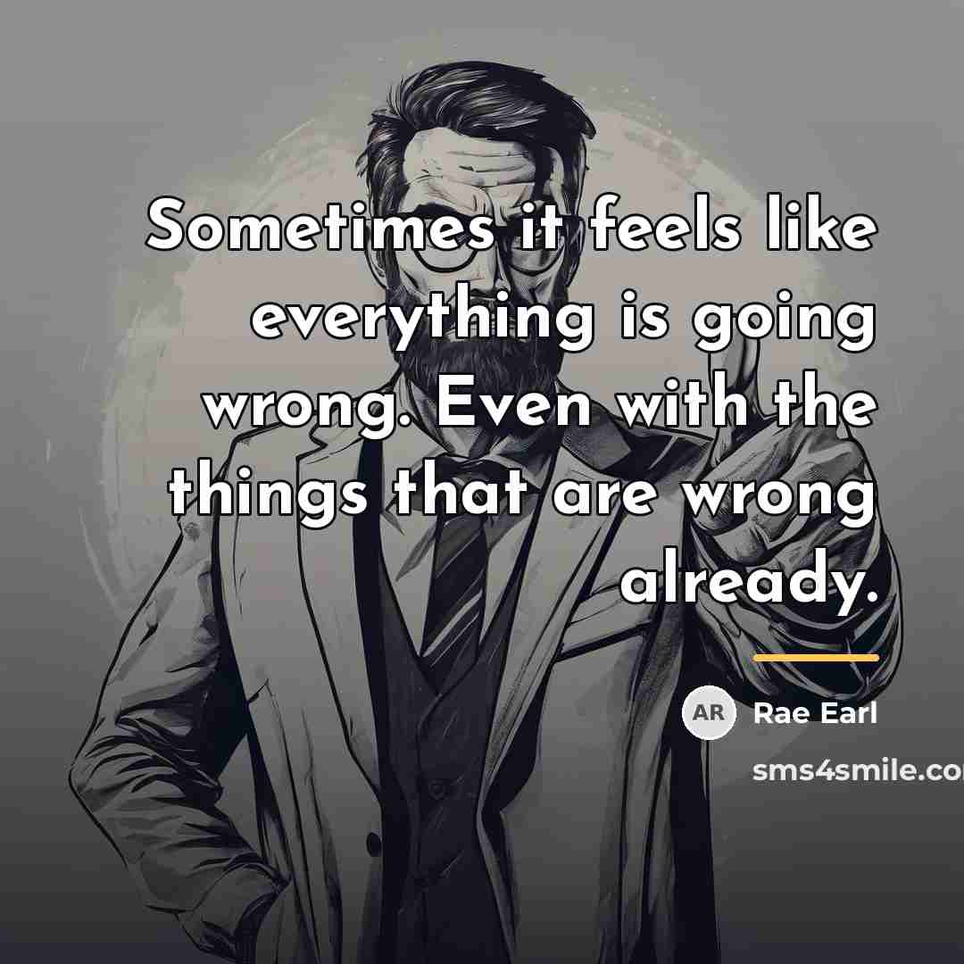 “Sometimes it feels like everything is going wrong. Even with…” quote by Rae Earl