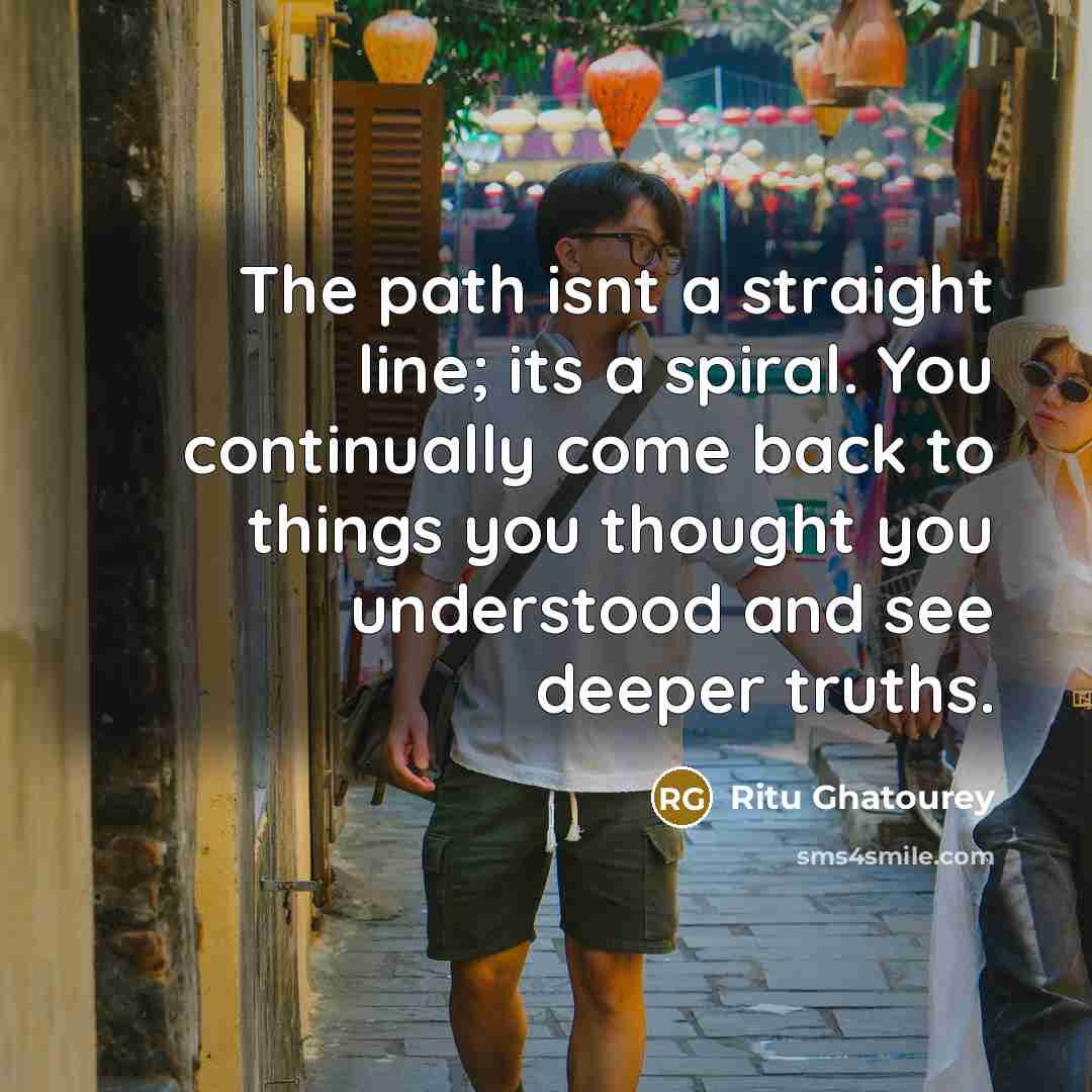 “The path isnt a straight line; its a spiral. You…” quote by Ritu Ghatourey