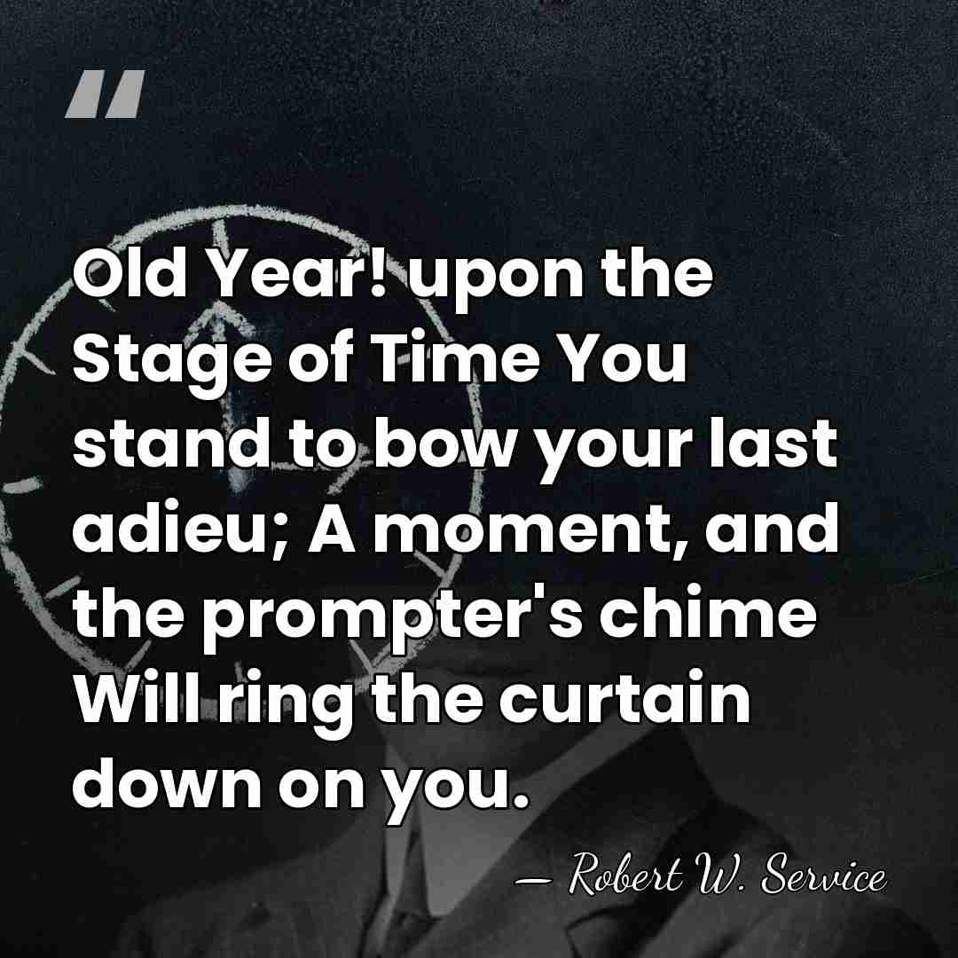 Old Year! upon the Stage of Time You stand to bow your&hellip; - Robert W. Service