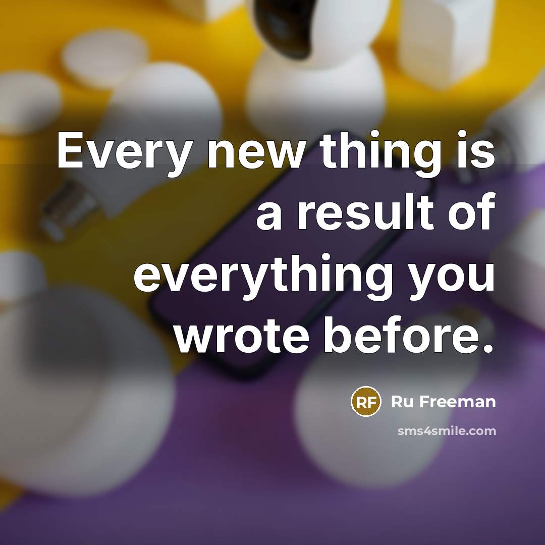 “Every new thing is a result of everything you wrote…” quote by Ru Freeman