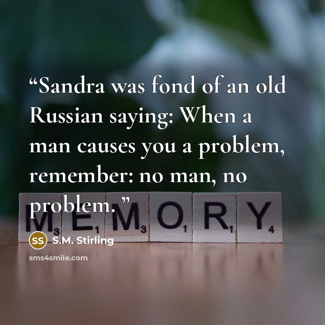 “Sandra was fond of an old Russian saying: When a man causes you a problem, remember: no man, no problem.” quote by S.M. Stirling