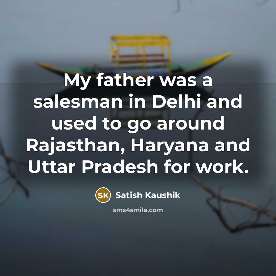 “My father was a salesman in Delhi and used to…” quote by Satish Kaushik