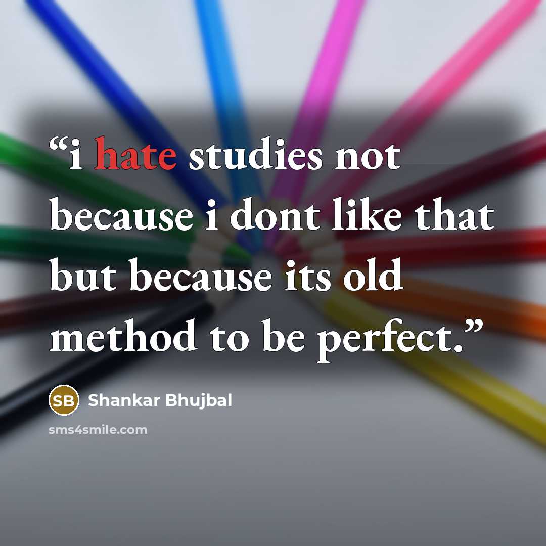 “i hate studies not because i dont like that but because its old method to be perfect.” quote by Shankar Bhujbal