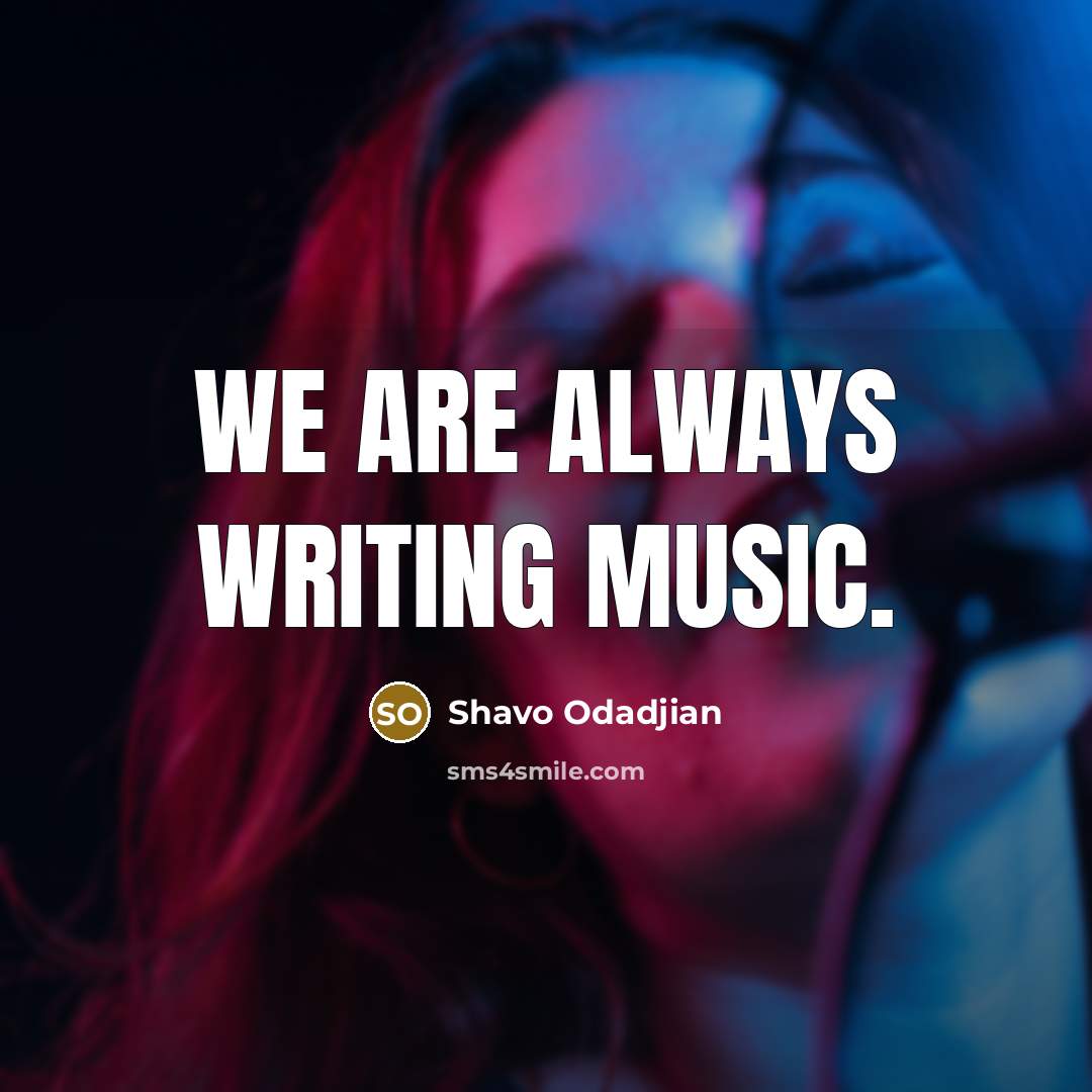 “We are always writing music.…” quote by Shavo Odadjian